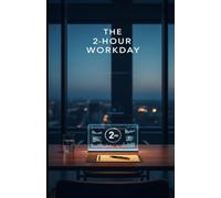 The 2 Hour Workday: A Practical Guide to Deep Work, AI Automation & Doing More in Less Time