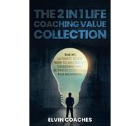 The 2 In 1 Life Coaching Value Collection: The #1 Ultimate Guide How To Master Life Coaching And Business Coaching For Beginners