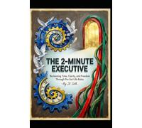 THE 2-MINUTE EXECUTIVE Reclaiming Time, Clarity, and Freedom Through Pre-Set Life Rules