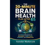 THE 20-MINUTE BRAIN HEALTH PLAN AFTER 65: An 8-W aily System for Movement, Sleep, Food, Learning, and Connection