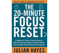 THE 20-MINUTE FOCUS RESET: A Beginner’s Step-by-Step System to Beat Overwhelm, Build Consistent Habits, and Get More Done Without Burning Out