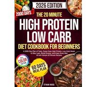 The 20 Minute High Protein Low Carb Diet Cookbook For Beginners: 2000-Day Plan Of Tasty, High-Protein, Low-Carb Meals (Full Color) Backed by Science To Stay Lean, Boost Energy, And Enjoy Every Bite