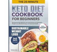 THE 20-MINUTE KETO DIET COOKBOOK FOR BEGINNERS: Mouthwatering, High-Fat, Low-Carb Recipes for Effective Weight Loss, Boosted Energy, and Improved Health | Full-Color Edition