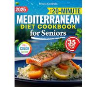 The 20-Minute Mediterranean Diet Cookbook for Seniors: Discover Easy & Super-Tasty, Age-Defying Recipes to Conquer Health Issues, Maintain Independence & Enjoy Delicious Meals with a 35-Day Plan