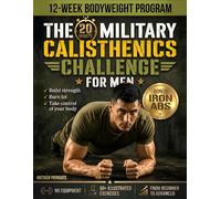 The 20-Minute Military Calisthenics Challenge for Men: 12-W odyweight Program to Build Strength, Burn Fat, and Take Control of Your Body - No ... to Advanced, with 50+ Illustrated Exercises