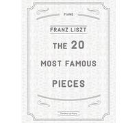 The 20 Most Famous Pieces by Liszt: La Campanella, Hungarian Rhapsodies, Liebestraum No.3, Sonata in B minor, Mephisto Waltz No. 1, Un Sospiro, Annees de Pelerinage and more