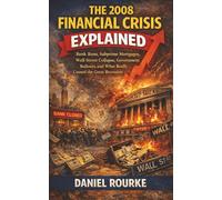 The 2008 Financial Crisis Explained: Bank Runs, Subprime Mortgages, Wall Street Collapse, Government Bailouts, and What Really Caused the Great Recession