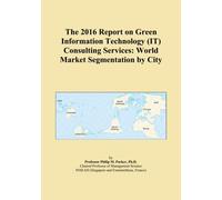 The 2016 Report on Green Information Technology (IT) Consulting Services: World Market Segmentation by City