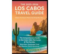 The 2025-2026 Los Cabos Travel Guide: The Comprehensive Guide to San José, Cabo San Lucas & The Corridor | What's New | Sustainable Travel | Best Beaches, Food & Adventures