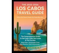 The 2025-2026 Los Cabos Travel Guide: The Comprehensive Guide to San José, Cabo San Lucas & The Corridor | What's New | Sustainable Travel | Best Beaches, Food & Adventures