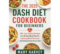 THE 2025 DASH DIET COOKBOOK FOR BEGINNERS: 100+ Low-Sodium, Affordable Recipes with Full-Color Photos, Nutrition Facts, and a 30-Day Meal Plan for Weight Loss, Heart Health, and Real-Life Results