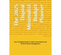 The 2025 Digital Minimalist Budget Planner: Your Complete Guide to Under consumption and Mindful Money Management