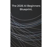 The 2026 AI Beginners Blueprint.: Master the New Era of Productivity, Automation, and Time-Freedom.