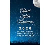 The 2026 Week-to-View Inspirational Diary / Planner - Start With Kindness: - Schedule Meetings | Track Goals | Organise Your Life | Capture Daily Reflections And Moments Of Inspiration.