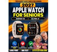 The 2027 Apple Watch for Seniors Made Simple: Series 12 & Ultra 4 Large-Print Step-by-Step Visual Guide That Shows You Exactly Where to Tap | Use Every Feature & Solve Common Problems on Your Own