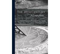 The 20th Century Almanac: A Complete Calendar From 1900 To 2000, With A Condensed Record Of Events In Years Past, And A Review Of Centennial Ann