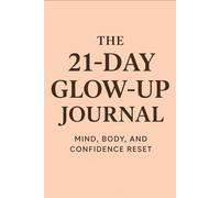 The 21-Day Glow-Up Journal; A Guided Reset for Mind, Body & Confidence: Daily Prompts to Boost Self-Esteem, Build Healthy Habits & Transform Your Life in just 3 Weeks