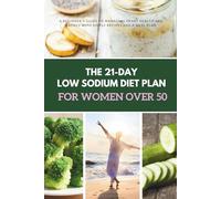 The 21-Day Low Sodium Diet Plan for Women Over 50: A Beginner's Guide to Managing Heart Health and Energy With Simple Recipes and a Meal Plan