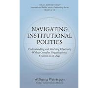 The 21-Day Method - International Public Service Leadership Series: NAVIGATING INSTITUTIONAL POLITICS: Understanding and Working Effectively Within Complex Organisational Systems in 21 Days