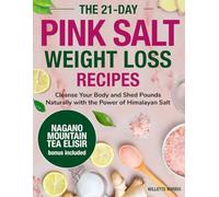 The 21 Day Pink Salt Weight Loss Recipes: Cleanse Your Body and Shed Pounds Naturally with the Power of Himalayan Salt