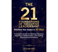 THE 21 FOUNDATIONS OF EXECUTIVE LEADERSHIP: Transform Your Impact in 90 Days