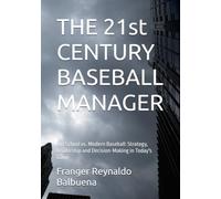 THE 21st CENTURY BASEBALL MANAGER: Old School vs. Modern Baseball: Strategy, Leadership and Decision-Making in Today's Game
