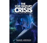 The 21st Century Crises: How You Can Thrive In The Virtual Planet