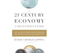 The 21st Century Economy--A Beginner's Guide: With 101 Easy-to-Master Tools for Surviving and Thriving in the New Global Marketplace