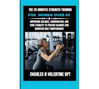 The 25 Minutes Strength Training For Women Over 60: Improving Balance, Coordination, and Core Stability to Prevent Injuries and Maintain Daily Independence