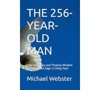 THE 256-YEAR-OLD MAN: The Legendary and Timeless Wisdom of a Taoist Sage: Li Ching-Yuen