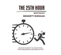 The 25th Hour: Uncover Secrets to Exceptional Time Management and Productivity