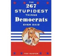 The 267 Stupidest Things Republicans Ever Said/the 267 Stupidest Things Democrats Ever Said Theodore Rueter (Auteur)