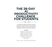 THE 28-DAY AI PRODUCTIVITY CHALLENGE FOR STUDENTS: A Step-by-Step System to Study Smarter, Save Time, and Improve Academic Performance Using AI