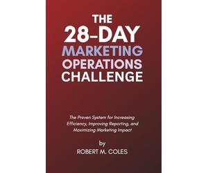 The 28-Day Marketing Operations Challenge: The Proven System for Increasing Efficiency, Improving Reporting, and Maximizing Marketing Impact.