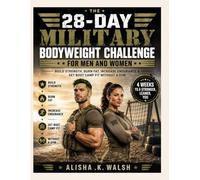 The 28-Day Military Bodyweight Challenge for Men and Women: Build Strength, Burn Fat, Increase Endurance & Get Boot Camp Fit Without a Gym