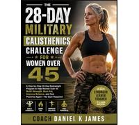 The 28-Day Military Calisthenics Challenge for Women Over 45: A Step-by-Step 28-Day Bodyweight Program to Help Women Over 45 Build Strength, Burn Fat, ... and Feel Powerful Again-No Gym Required