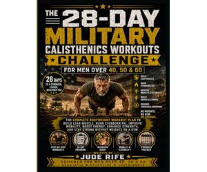 THE 28-DAY MILITARY CALISTHENICS WORKOUTS CHALLENGE FOR MEN OVER 40, 50 & 60: The Complete Bodyweight Workout Plan to Build Lean Muscle, Burn Stubborn ... and Stay Strong Without Weights or a Gym