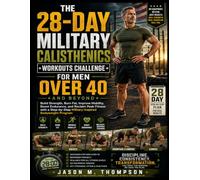 THE 28-DAY MILITARY CALISTHENICS WORKOUTS CHALLENGE FOR MEN OVER 40 AND BEYOND: Build Strength, Burn Fat, Improve Mobility, Boost Endurance, and ... Military-Inspired Bodyweight Program