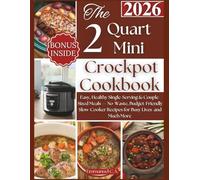 The 2Quart Mini Crockpot Cookbook 2026: Easy, Healthy Single-Serving & Couple-Sized Meals - No-Waste, Budget-Friendly Slow-Cooker Recipes for Busy Lives + Bonus Inside and Much More