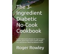 The 3-Ingredient Diabetic No-Cook Cookbook: 50 Anti-Inflammatory Recipes for Type 1 & Type 2 Diabetes, Blood Sugar Control, Healthy Weight Loss, and Effortless Meal Prep Without a Stove