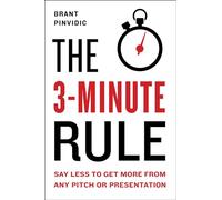 The 3-Minute Rule: Say Less to Get More from Any Pitch or Presentation