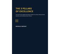 The 3 Pillars of Excellence: The Social Code: Applied Psychology to Master Your Mind, Influence Social Dynamics, and Accelerat Career Success