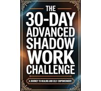 The 30-Day Advanced Shadow Work Challenge: Deep Daily Prompts to Confront Hidden Patterns, Heal Old Wounds, and Unlock Lasting Self-Empowerment