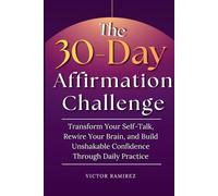 The 30-Day Affirmation Challenge: Transform Your Self-Talk, Rewire Your Brain, and Build Unshakable Confidence Through Daily Practice