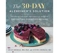 The 30-Day Alzheimer's Solution: The Revolutionary Cookbook and Nutrition Program to Boost Brain Power, Prevent Alzheimer's, and Enhance Your Life with Over 75 Delicious Recipes