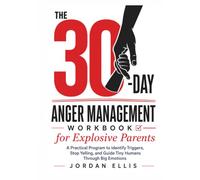 The 30-Day Anger Management Workbook for Explosive Parents: A Practical Program to Identify Triggers, Stop Yelling, and Guide Tiny Humans Through Big Emotions