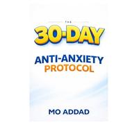 The 30-Day Anti-Anxiety Protocol: A Science-Based Journey to Rewiring Your Brain and Reclaiming Your Life