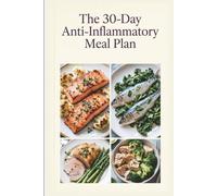 The 30-Day Anti-Inflammatory Meal Plan: A Complete Month of Recipes and Menus to reduce inflammation, ease stiffness, and build simple weeknight habits