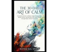 THE 30-DAY ART OF CALM: A Creative Journey to Master Anger Management, Reduce Stress, and Reclaim Your Inner Peace through Daily Artistic Expression.