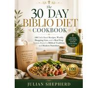 The 30-Day Biblio Diet Cookbook: 100 Faith-Based Recipes, Weekly Shopping Lists, and a Meal Prep System Rooted in Biblical Tradition and Modern Nutrition
